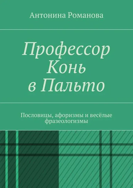 Обложка книги Профессор Конь в Пальто. Пословицы, афоризмы и весёлые фразеологизмы, Романова Антонина Александровна