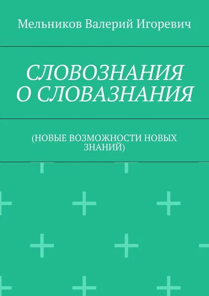 Обложка книги Словознания о словазнания. (новые возможности новых знаний), Мельников Валерий Игоревич