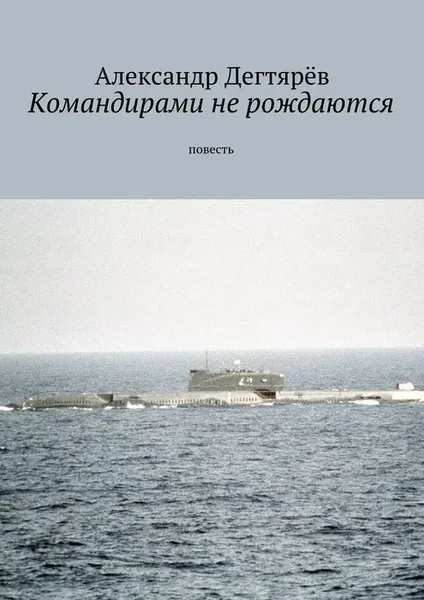 Обложка книги Командирами не рождаются. Повесть, Дегтярёв Александр Николаевич