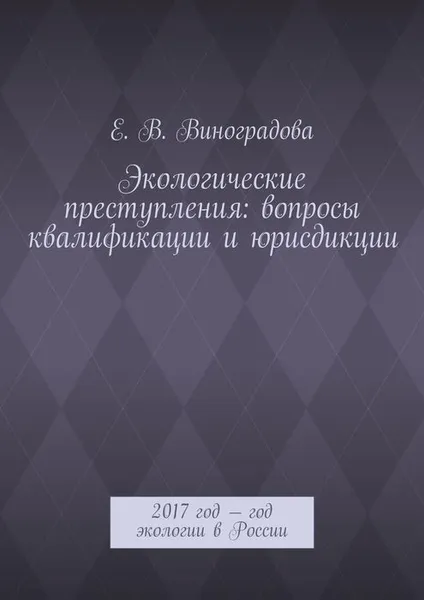 Обложка книги Экологические преступления: вопросы квалификации и юрисдикции. 2017 год — год экологии в России, Виноградова Е. В.