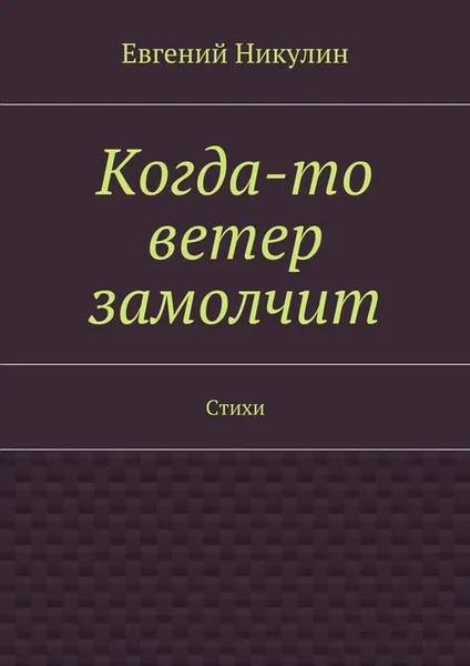 Обложка книги Когда-то ветер замолчит. Стихи, Никулин Евгений Владимирович