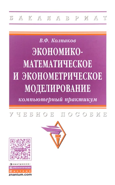 Обложка книги Экономико-математическое и эконометрическое моделирование. Компьютерный практикум. Учебное пособие, В. Ф. Колпаков