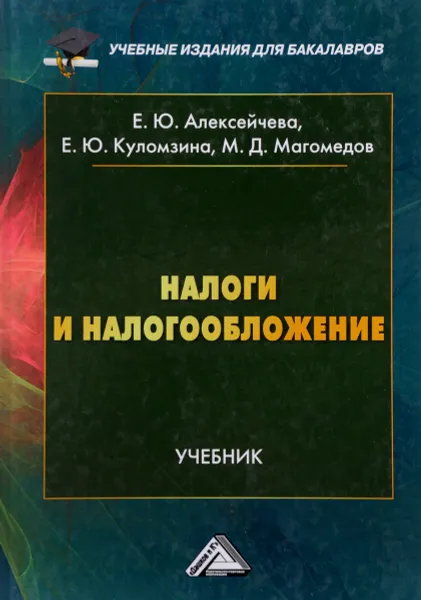 Обложка книги Налоги и налогообложение. Учебник, Е. Ю. Алексейчева, Е. Ю. Куломзина, М. Д. Магомедов