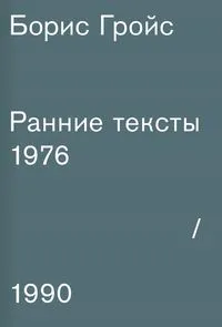 Обложка книги Борис Гройс. Ранние тексты. 1976-1990, Борис Гройс