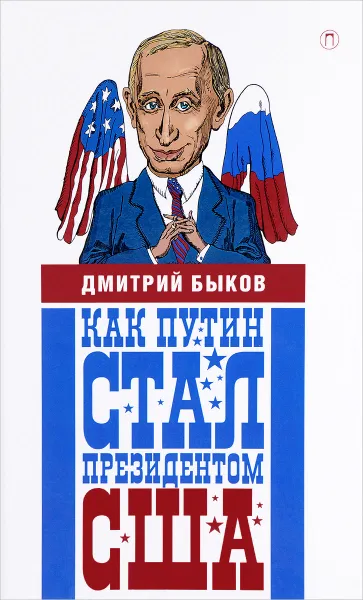Обложка книги Как Путин стал президентом США. Новые русские сказки, Дмитрий Быков