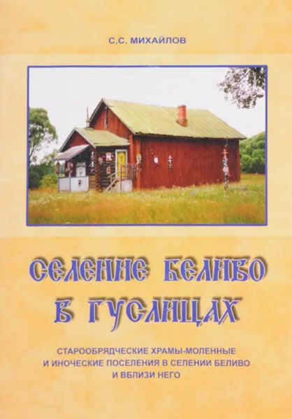 Обложка книги Селение Беливо в Гуслицах. Старообрядческие храмы-моленные и иноческие поселения в селении Беливо и вблизи него, С. С. Михайлов