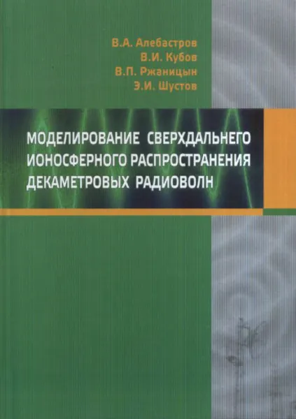 Обложка книги Моделирование сверхдальнего ионосферного распространения декаметровых волн, В. А. Алебастров, Э. И. Шустов, В. И. Кубов, В. П. Ржаницын