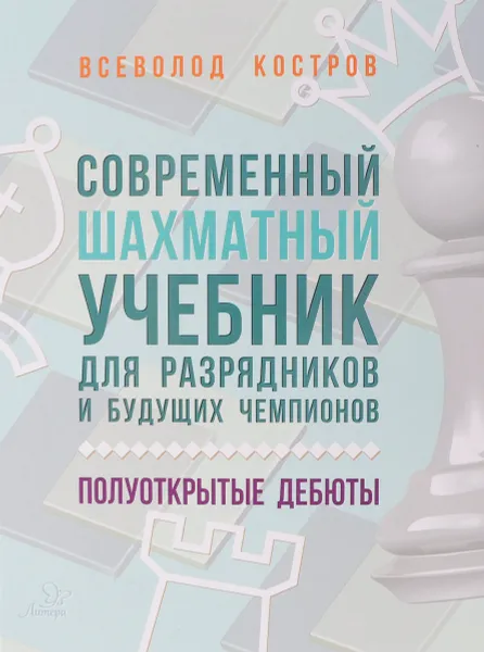 Обложка книги Современный шахматный учебник для разрядников и будущих чемпионов. Полуоткрытые дебюты, Всеволод Костров