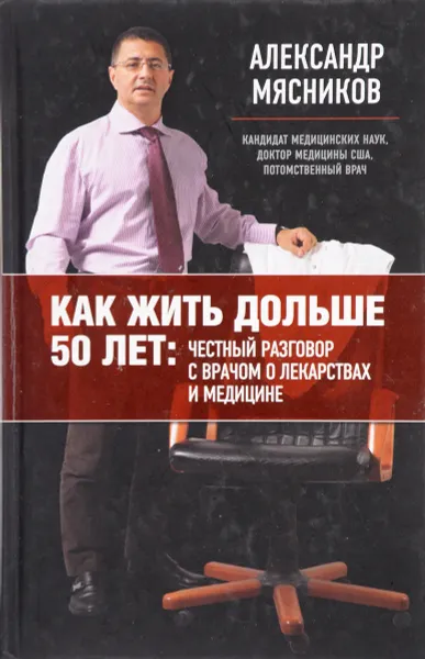 Обложка книги Как жить дольше 50 лет. Честный разговор с врачом о лекарствах и медицине, Александр  Мясников