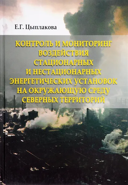 Обложка книги Контроль и мониторинг воздействия стационарных и нестационарных энергетических установок на окружающую среду Северных территорий, Е. Г. Цыплакова