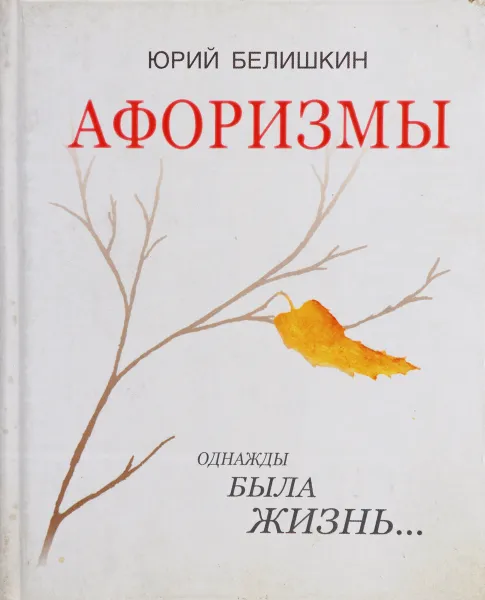 Обложка книги Афоризмы. Однажды была жизнь, Юрий Белишкин