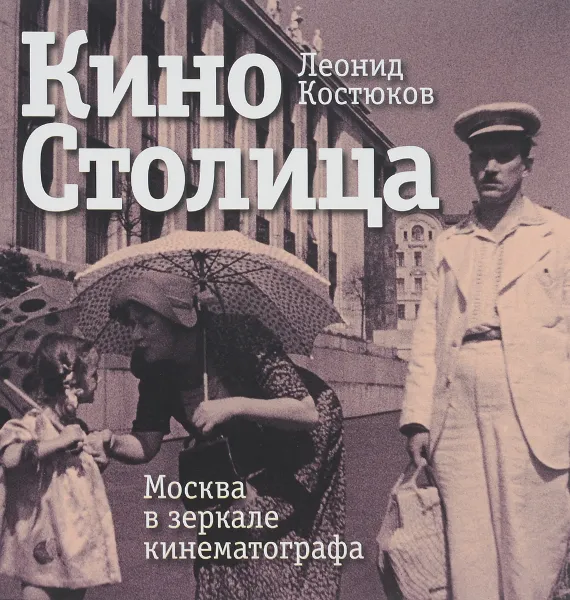 Обложка книги КиноСтолица. Москва в зеркале кинематографа, Костюков Леонид Владимирович