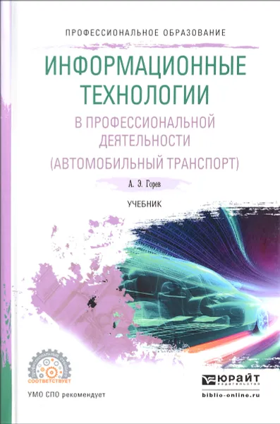 Обложка книги Информационные технологии в профессиональной деятельности (автомобильный транспорт). Учебник, А. Э. Горев