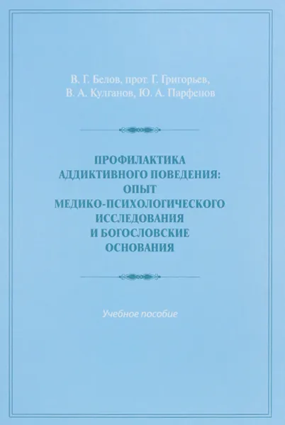 Обложка книги Профилактика аддиктивного поведения. Опыт медико-психологического исследования и богословские основания. Учебное пособие, В. Г. Белов, прот. Г. Григорьев, В. А. Кулганов, Ю. А. Парфенов