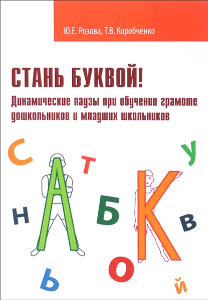 Обложка книги Стань буквой! Динамические паузы при обучении грамоте дошкольников и младших школьников, Ю. Е. Розова, Т. В. Коробченко