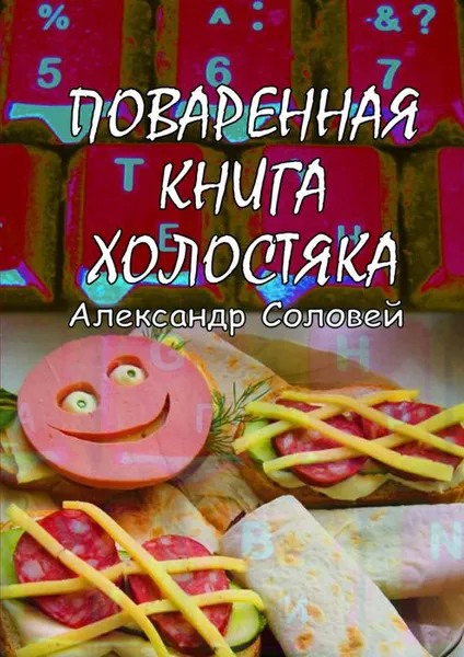 Обложка книги Поваренная книга холостяка, Соловей Александр