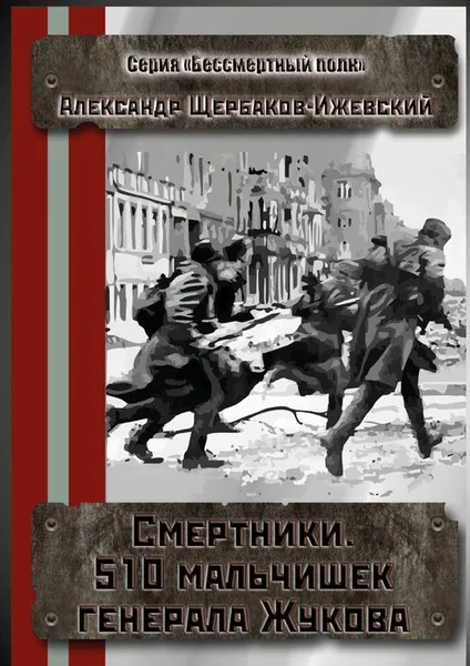 Обложка книги Смертники. 510 мальчишек генерала Жукова. Серия «Бессмертный полк», Щербаков-Ижевский Александр Иванович