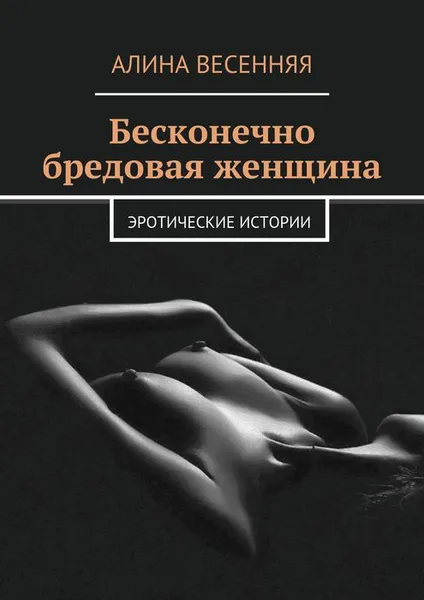 Обложка книги Бесконечно бредовая женщина. Эротические истории, Весенняя Алина