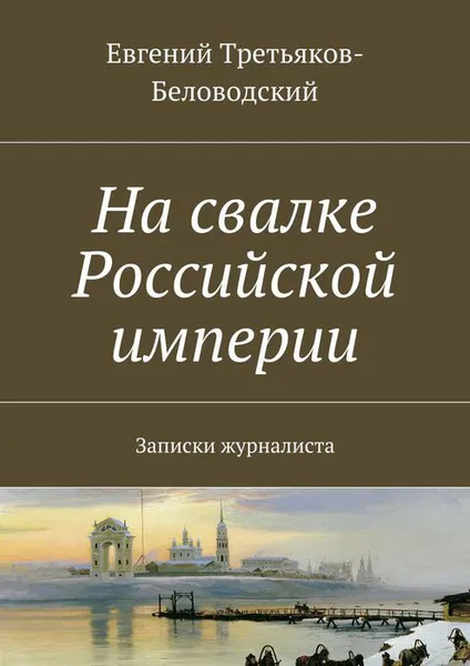 Обложка книги На свалке Российской империи. Записки журналиста, Третьяков-Беловодский Евгений Юрьевич