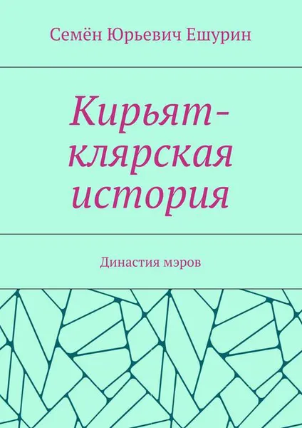 Обложка книги Кирьят-клярская история. Династия мэров, Ешурин Семён Юрьевич