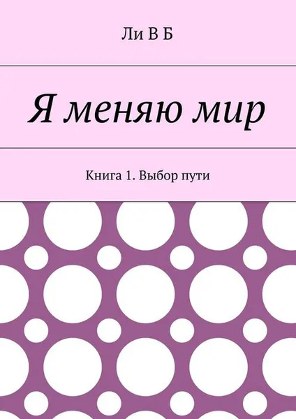 Обложка книги Я меняю мир. Книга 1. Выбор пути, В Б Ли