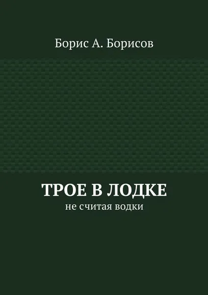 Обложка книги Трое в лодке. Не считая водки, Борисов Борис А.