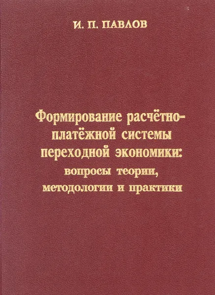 Обложка книги Формирование расчетно-платежной системы переходной экономики: вопросы теории, методологии и практики, И. П. Павлов