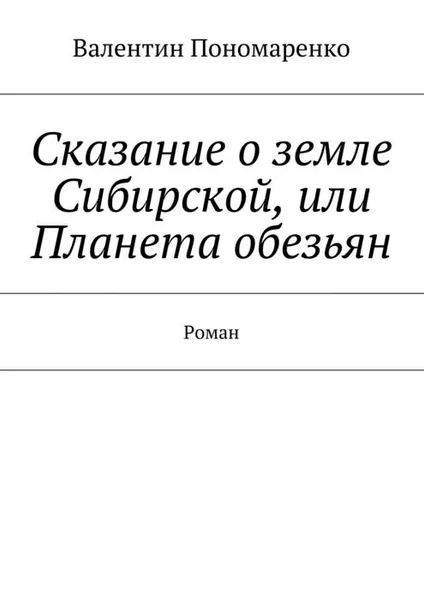 Обложка книги Сказание о земле Сибирской, или Планета обезьян. Роман, Пономаренко Валентин Владимирович