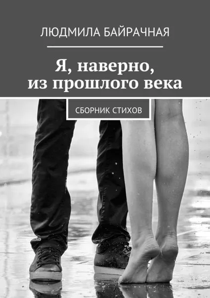 Обложка книги Я, наверно, из прошлого века. Сборник стихов, Байрачная Людмила