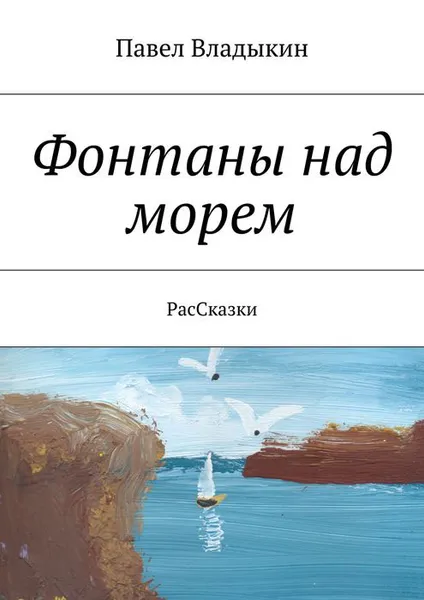 Обложка книги Фонтаны над морем. РасСказки, Владыкин Павел Владимирович