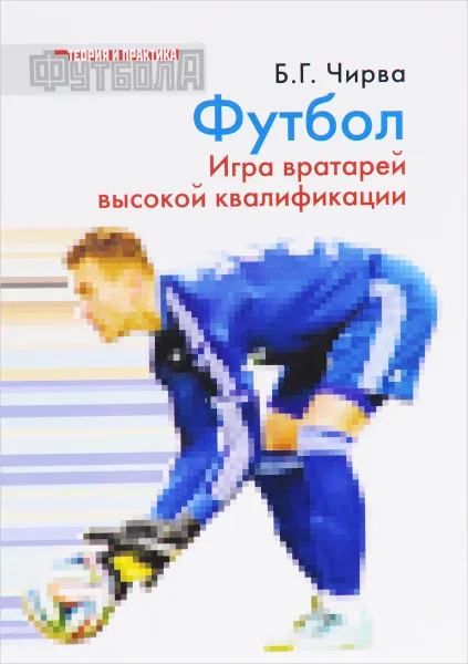 Обложка книги Футбол. Игра вратарей высокой квалификации, Б. Г. Чирва