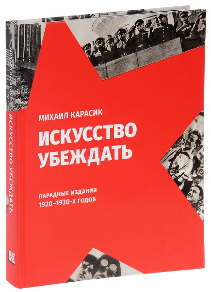 Обложка книги Искусство убеждать. Парадные издания 1920-1930-х годов, Михаил Карасик