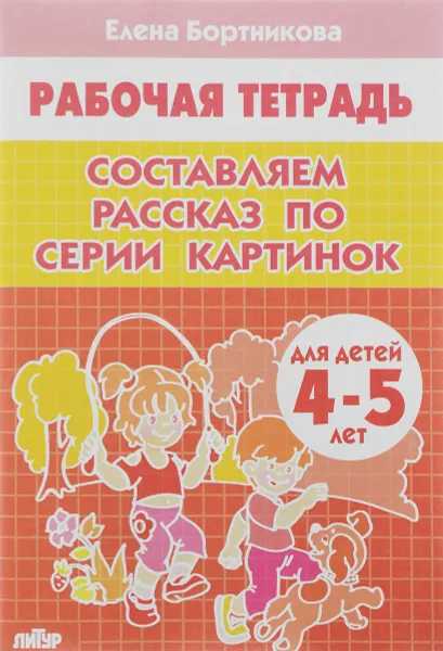 Обложка книги Составляем рассказ по серии картинок. 4-5 лет. Тетрадь, Елена Бортникова