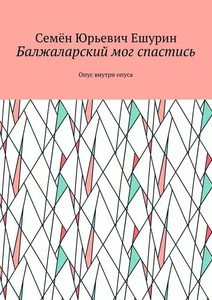 Обложка книги Балжаларский мог спастись. Опус внутри опуса, Ешурин Семён Юрьевич