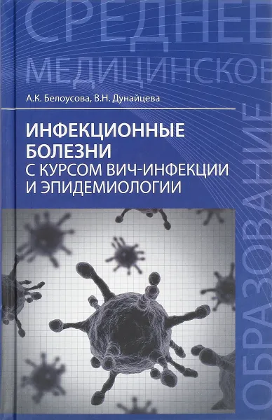 Обложка книги Инфекционные болезни с курсом ВИЧ-инфекции и эпидемиологии. Учебник, А. К. Белоусова, В. Н. Дунайцева