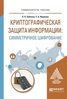 Обложка книги Криптографическая защита информации. Симметричное шифрование. Учебное пособие, Л. К. Бабенко, Е. А. Ищукова