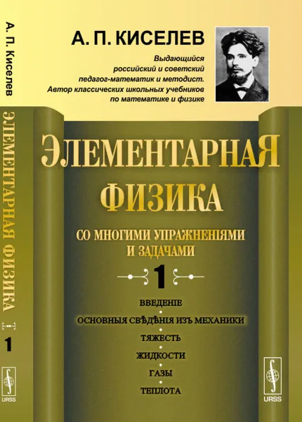 Обложка книги Элементарная физика для средних учебных заведений. Со многими упражнениями и задачами. Введение, основные сведения из механики, тяжесть, жидкости, газы, теплота, А. П. Киселев