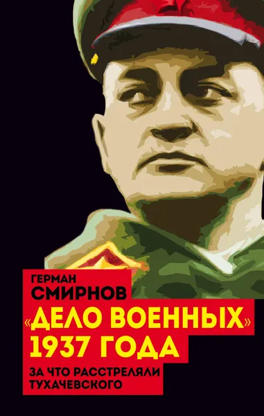 Обложка книги Дело военных 1937 года. За что расстреляли Тухачевского, Герман Смирнов