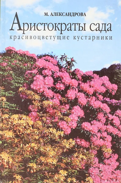 Обложка книги Аристократы сада: красивоцветущие кустарники, М. Александрова