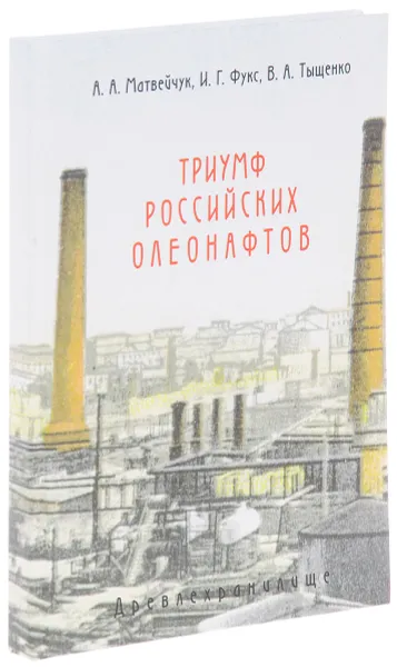 Обложка книги Триумф российских олеонафтов. Очерки истории отечественного масляного производства, А. А. Матвейчук, И. Г. Фукс, В. А. Тыщенко