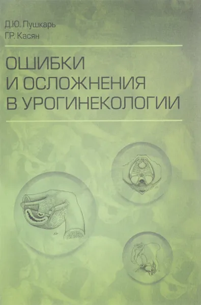 Обложка книги Ошибки и осложнения в урогинекологии, Д. Ю. Пушкарь, Г. Р. Касян