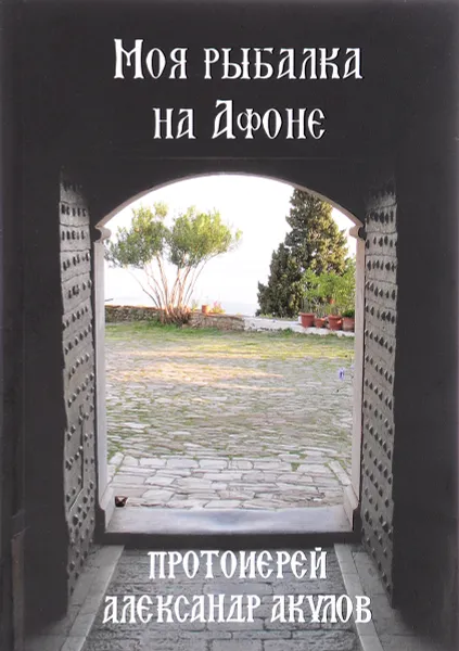 Обложка книги Моя рыбалка на Афоне, Протоиерей Александр Акулов