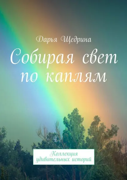 Обложка книги Собирая свет по каплям. Коллекция удивительных историй, Щедрина Дарья