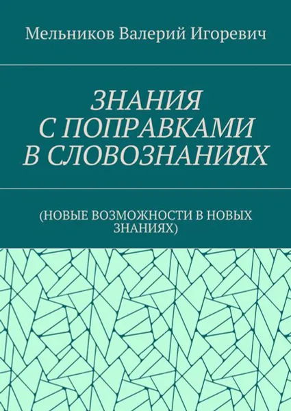 Обложка книги Знания с поправками в словознаниях. (Новые возможности в новых знаниях), Мельников Валерий Игоревич