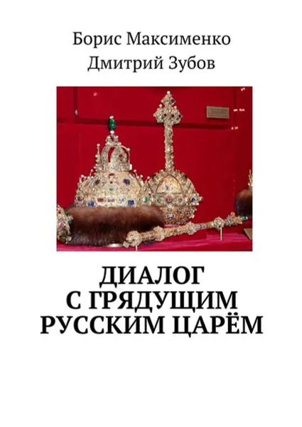 Обложка книги Диалог с грядущим русским царём, Максименко Борис Владимирович, Зубов Дмитрий Андреевич