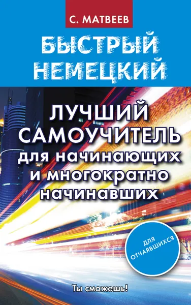 Обложка книги Быстрый немецкий. Лучший самоучитель для начинающих и многократно начинавших, С. Матвеев