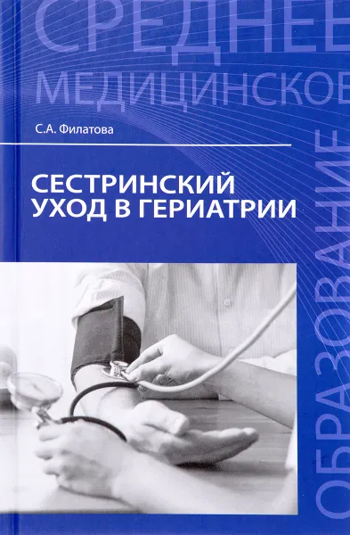 Обложка книги Сестринский уход в гериатрии. Учебное пособие, С. А. Филатова