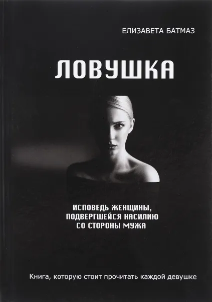 Обложка книги Ловушка. Исповедь женщины, подвергшейся насилию со стороны мужа, Елизавета Батмаз