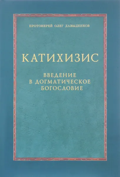 Обложка книги Катихизис. Введение в догматическое богословие. Курс лекций, Протоиерей Олег Давыденков