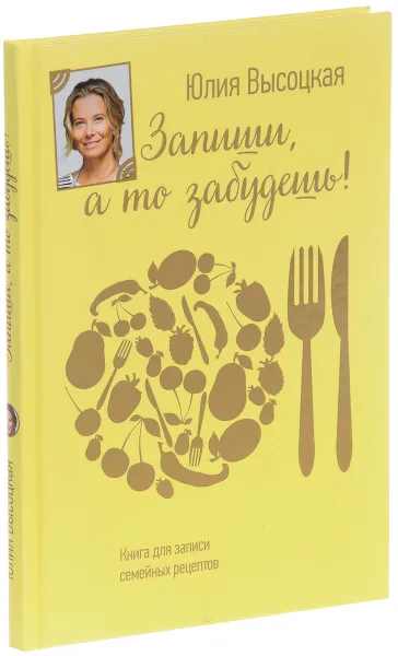 Обложка книги Запиши, а то забудешь! Книга для записи семейных рецептов, Юлия Высоцкая